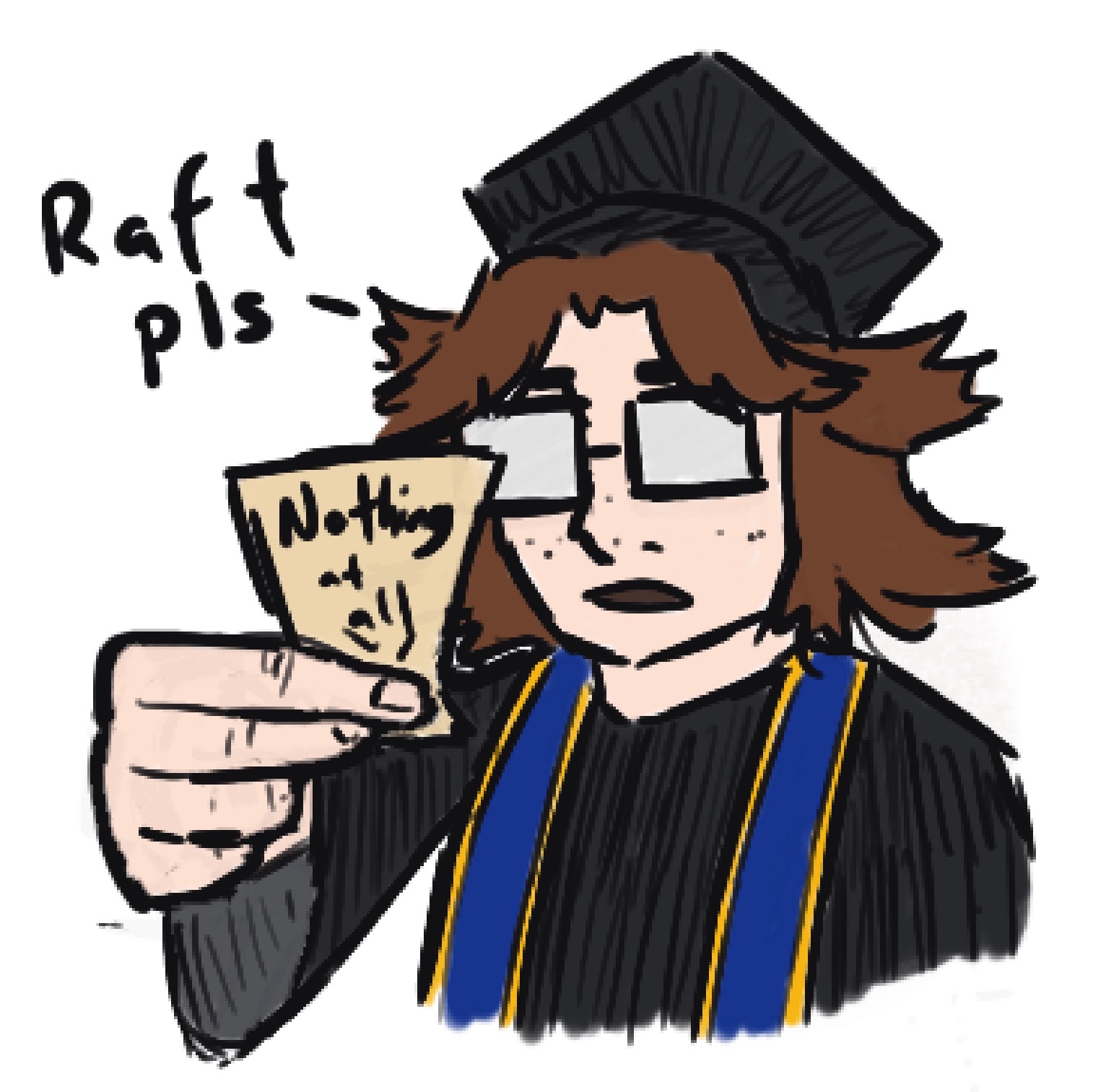 doodle of me in grad gear holding out a slip that says 'nothing at all' while also saying 'raft pls'